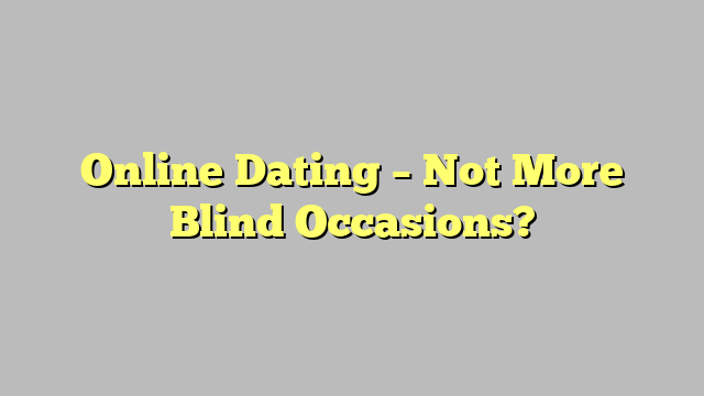 Online Dating – Not More Blind Occasions?