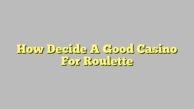 How Decide A Good Casino For Roulette