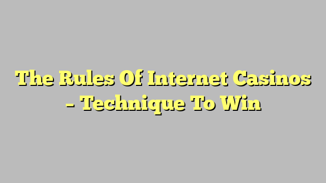 The Rules Of Internet Casinos – Technique To Win