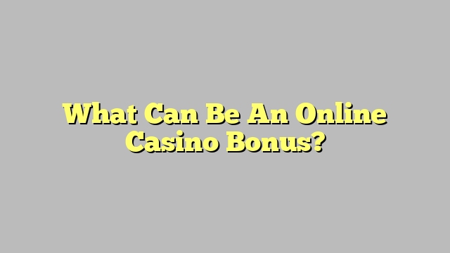 What Can Be An Online Casino Bonus?