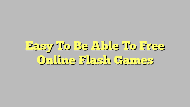 Easy To Be Able To Free Online Flash Games