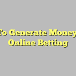 How To Generate Money From Online Betting