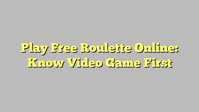 Play Free Roulette Online: Know Video Game First