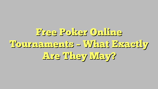 Free Poker Online Tournaments – What Exactly Are They May?