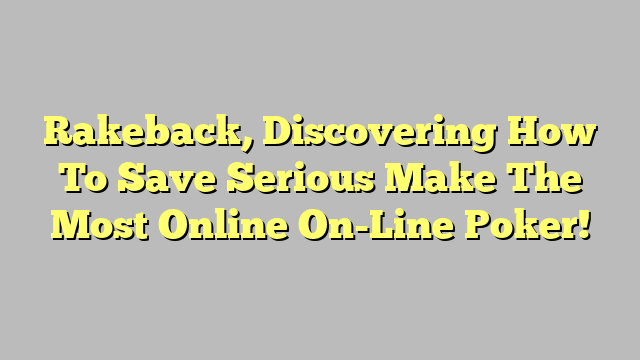 Rakeback, Discovering How To Save Serious Make The Most Online On-Line Poker!