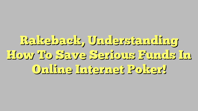 Rakeback, Understanding How To Save Serious Funds In Online Internet Poker!