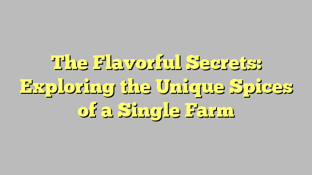 The Flavorful Secrets: Exploring the Unique Spices of a Single Farm
