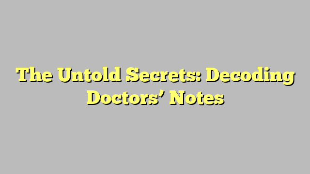 The Untold Secrets: Decoding Doctors’ Notes