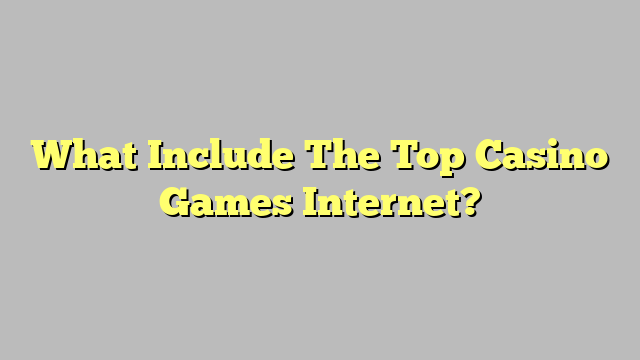 What Include The Top Casino Games Internet?