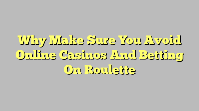 Why Make Sure You Avoid Online Casinos And Betting On Roulette