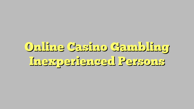 Online Casino Gambling Inexperienced Persons