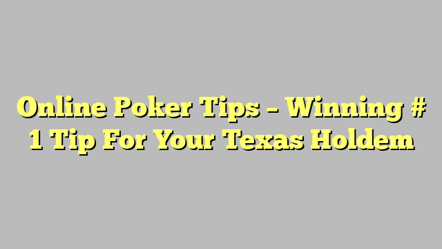 Online Poker Tips – Winning # 1 Tip For Your Texas Holdem