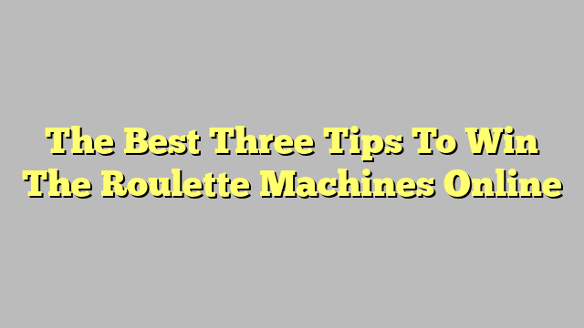 The Best Three Tips To Win The Roulette Machines Online