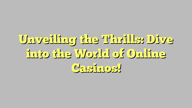 Unveiling the Thrills: Dive into the World of Online Casinos!