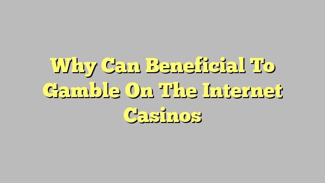 Why Can Beneficial To Gamble On The Internet Casinos