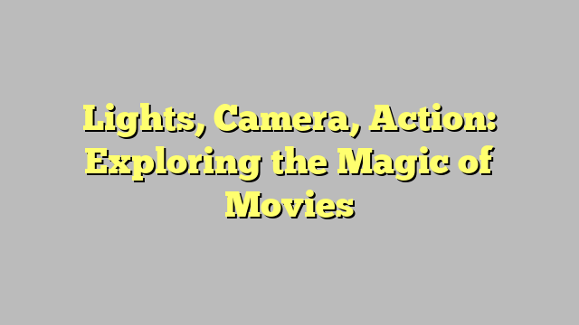 Lights, Camera, Action: Exploring the Magic of Movies