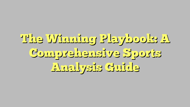 The Winning Playbook: A Comprehensive Sports Analysis Guide