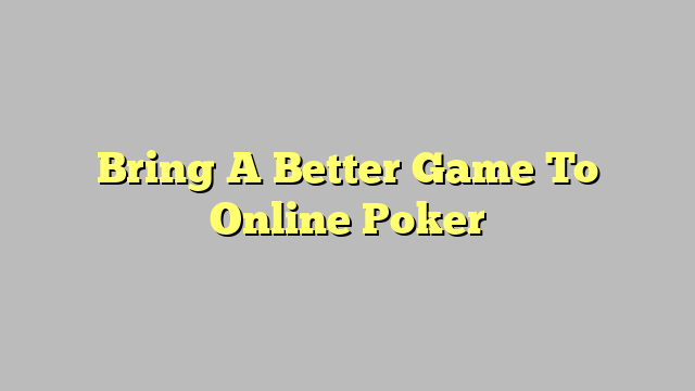 Bring A Better Game To Online Poker