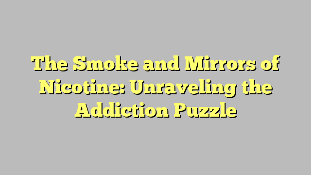 The Smoke and Mirrors of Nicotine: Unraveling the Addiction Puzzle