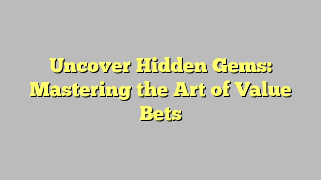 Uncover Hidden Gems: Mastering the Art of Value Bets