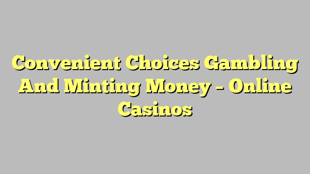 Convenient Choices Gambling And Minting Money – Online Casinos