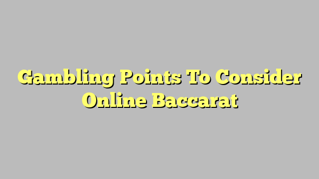 Gambling Points To Consider Online Baccarat