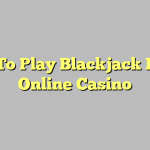 How To Play Blackjack Inside Online Casino