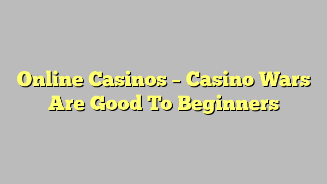Online Casinos – Casino Wars Are Good To Beginners