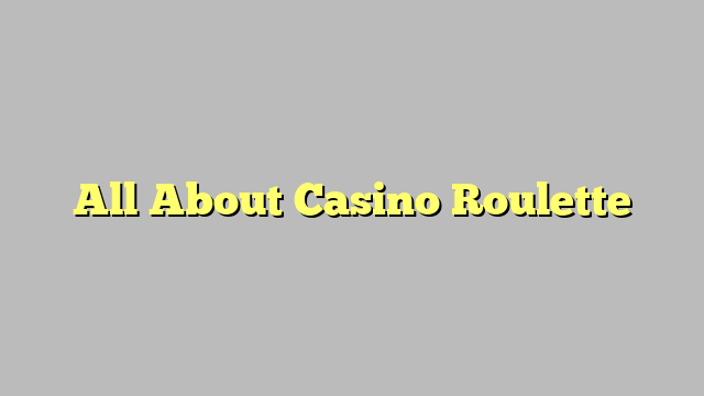 All About Casino Roulette