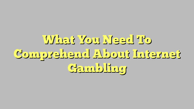 What You Need To Comprehend About Internet Gambling