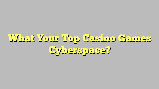 What Your Top Casino Games Cyberspace?