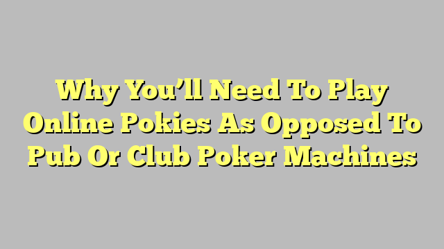 Why You’ll Need To Play Online Pokies As Opposed To Pub Or Club Poker Machines