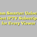 Stream Smarter: Unlocking the Best IPTV Subscriptions for Every Viewer