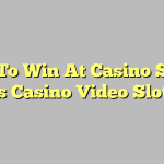 How To Win At Casino Slots – Vegas Casino Video Slot Tips