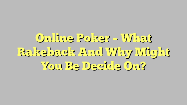 Online Poker – What Rakeback And Why Might You Be Decide On?