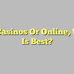 Real Casinos Or Online, Which Is Best?