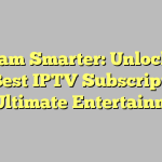 Stream Smarter: Unlocking the Best IPTV Subscriptions for Ultimate Entertainment