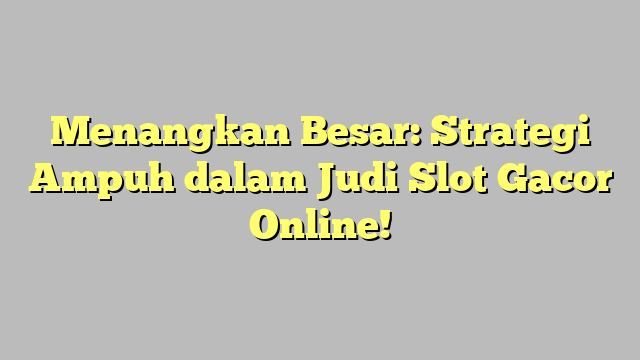 Menangkan Besar: Strategi Ampuh dalam Judi Slot Gacor Online!