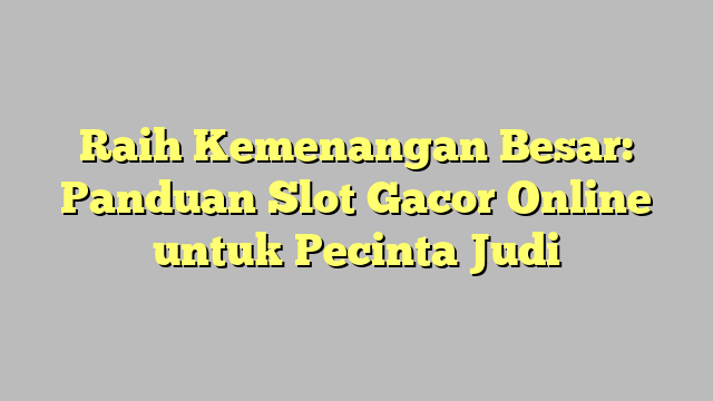Raih Kemenangan Besar: Panduan Slot Gacor Online untuk Pecinta Judi